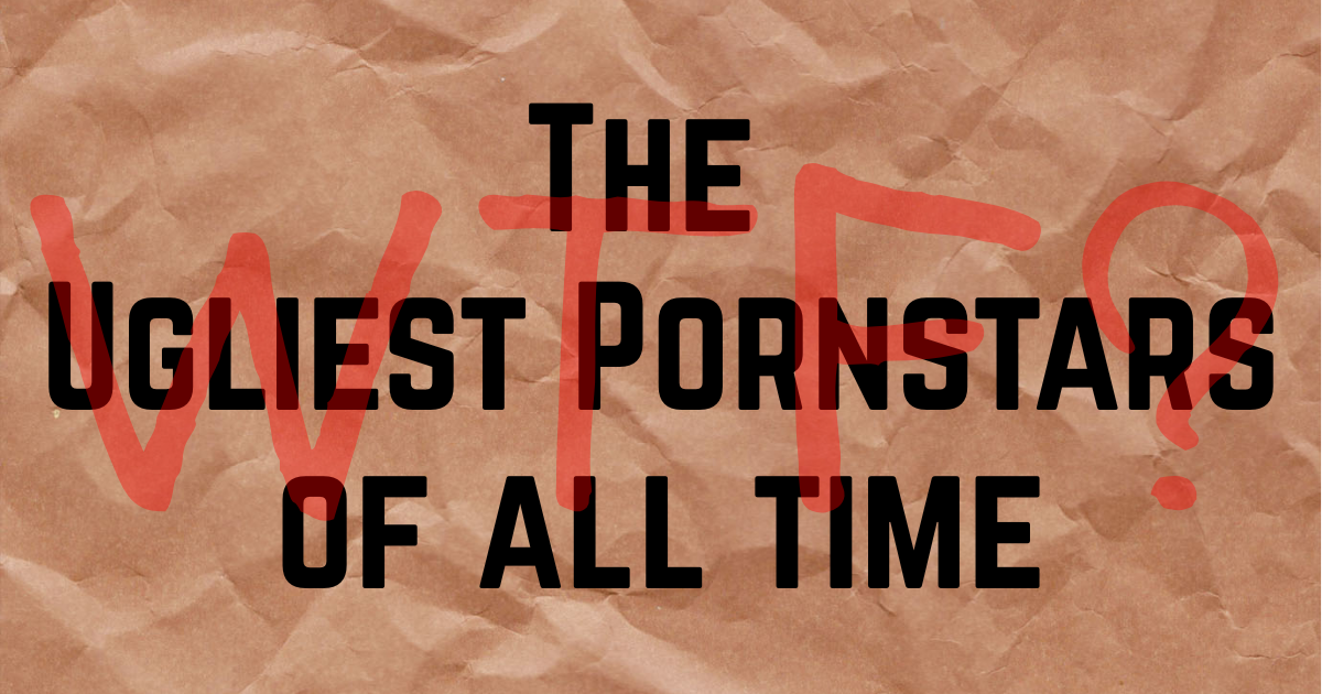 The Ugliest Porn Stars Of All Time